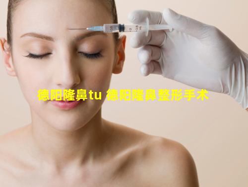 德阳隆鼻tu 德阳隆鼻整形手术